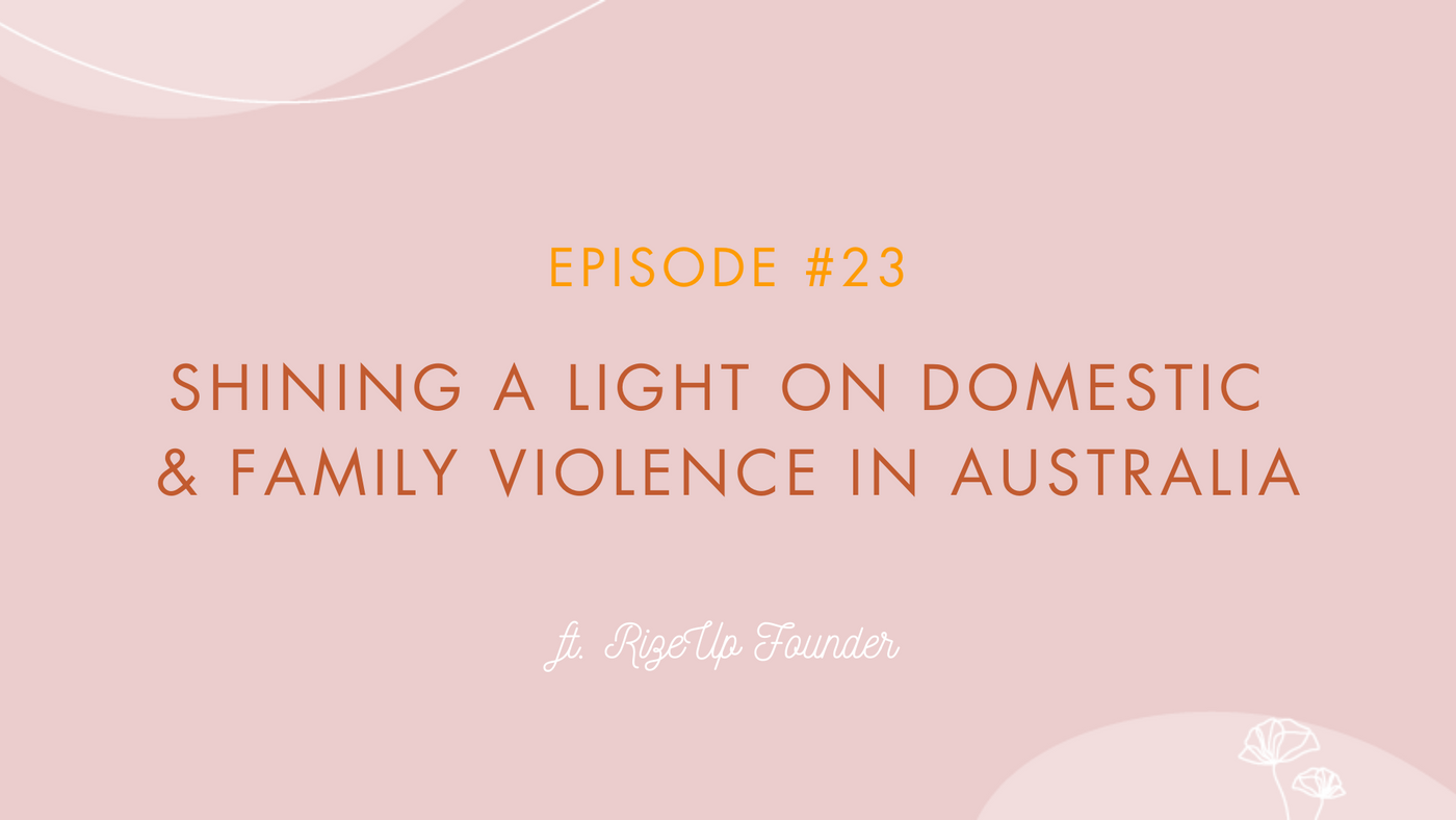Episode #23 - Shining A Light On Domestic & Family Violence in Australia ft. RizeUp Founder