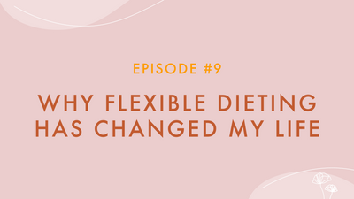 Episode #9 - Why Flexible Dieting Has Changed my Life