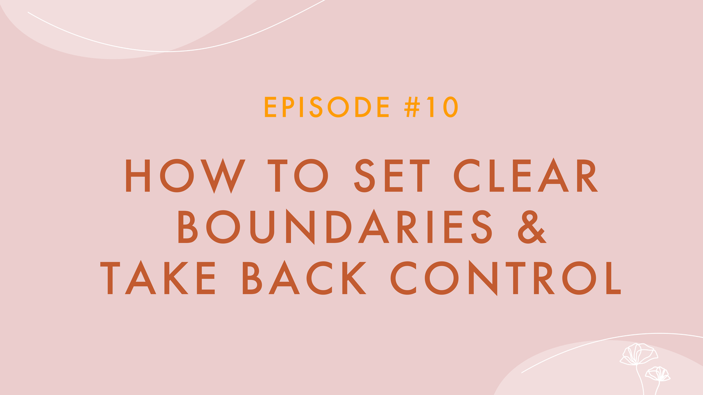 Episode #10 - How To Set Clear Boundaries & Take Back Control